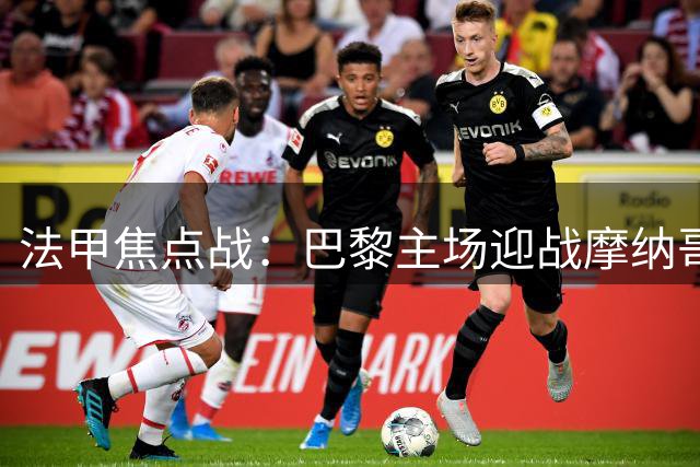 法甲焦点战：巴黎主场迎战摩纳哥前瞻