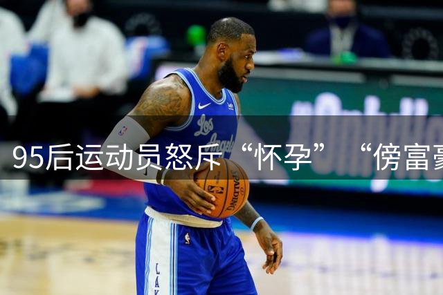 95后运动员怒斥“怀孕”“傍富豪”谣言：停止吧，拜托了……